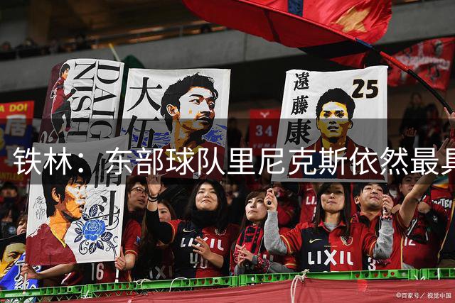 铁林：东部球队里尼克斯依然最具冠军相 76人和猛龙分列二三